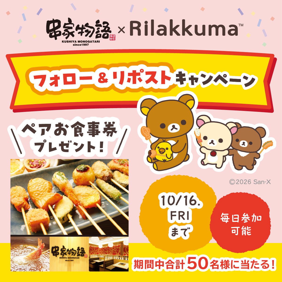 コラボキャンペーンの開催決定を記念し、10月9日(金)10:00より、串家物語公式Xにてフォロー&リポストキャンペーンを開催します。 串家物語公式Xをフォローし、対象の投稿をリポストした方の中から抽選で、串家物語のお食事券2名分を50名にプレゼントします。 今後もXでは定期的にコラボキャンペーンの情報などを発信予定なので、ぜひフォローしてください。 串家物語公式Xアカウント https://x.com/kushiyaofficial